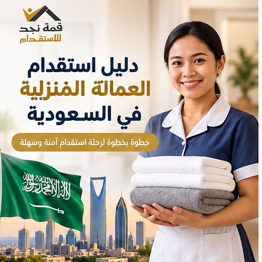 دليل استقدام العمالة المنزلية في السعودية: من اختيار العاملة إلى وصولها