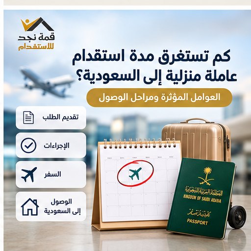 كم تستغرق مدة استقدام العمالة المنزلية في السعودية؟ والعوامل التي تؤثر عليها